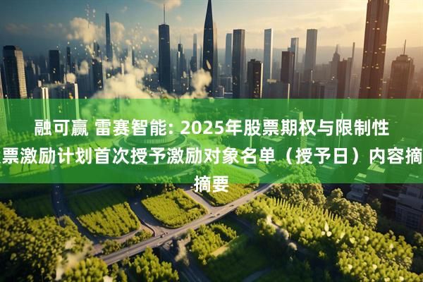 融可赢 雷赛智能: 2025年股票期权与限制性股票激励计划首次授予激励对象名单（授予日）内容摘要