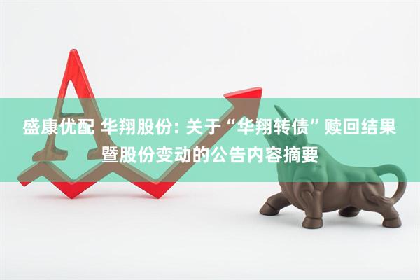 盛康优配 华翔股份: 关于“华翔转债”赎回结果暨股份变动的公告内容摘要