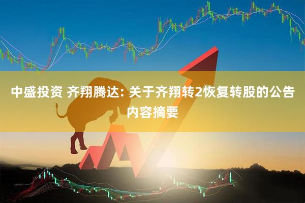 中盛投资 齐翔腾达: 关于齐翔转2恢复转股的公告内容摘要