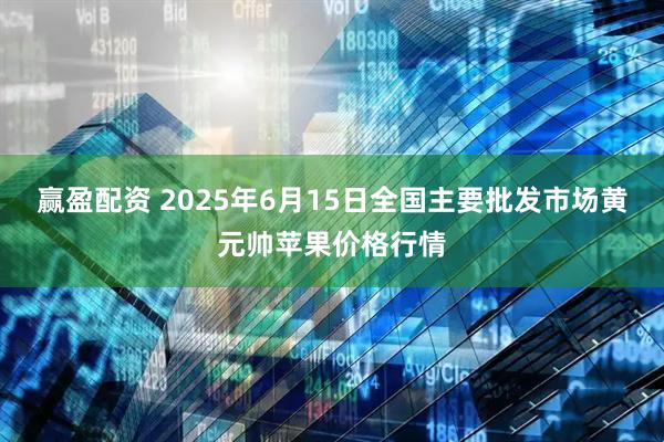 赢盈配资 2025年6月15日全国主要批发市场黄元帅苹果价格行情