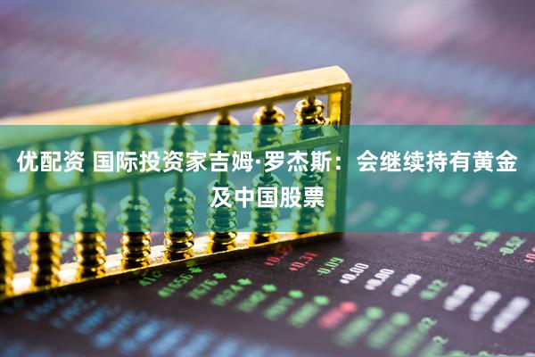 优配资 国际投资家吉姆·罗杰斯：会继续持有黄金及中国股票