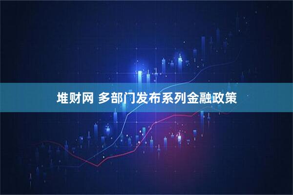 堆财网 多部门发布系列金融政策