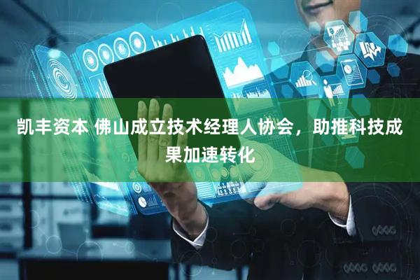 凯丰资本 佛山成立技术经理人协会，助推科技成果加速转化