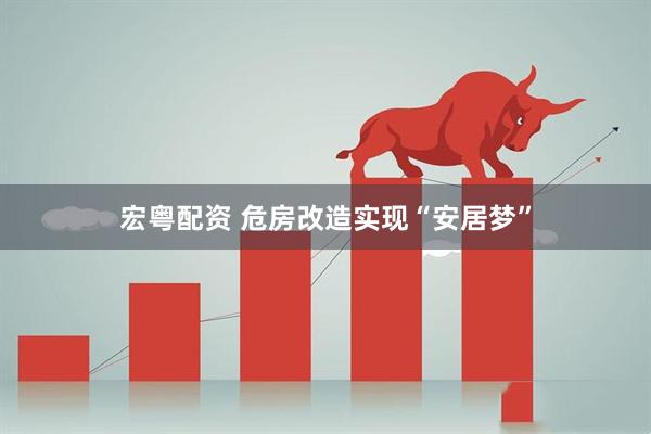 宏粤配资 危房改造实现“安居梦”