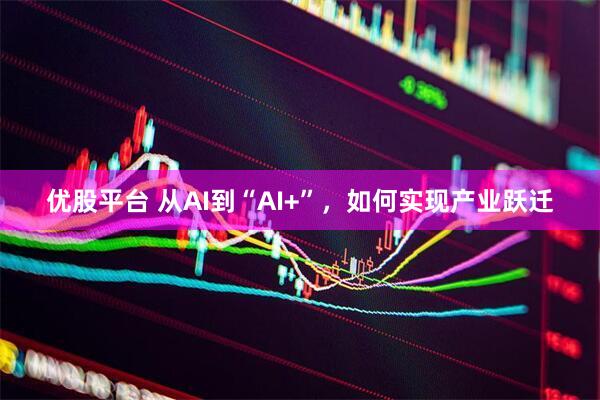 优股平台 从AI到“AI+”，如何实现产业跃迁
