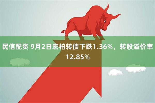 民信配资 9月2日宏柏转债下跌1.36%，转股溢价率12.85%