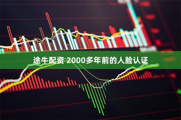 途牛配资 2000多年前的人脸认证