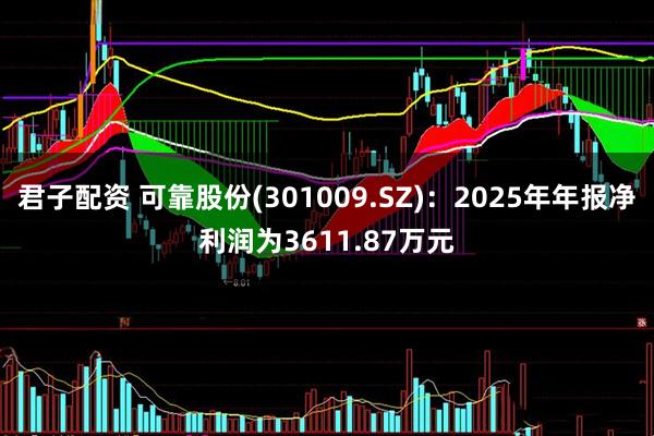 君子配资 可靠股份(301009.SZ)：2025年年报净利润为3611.87万元